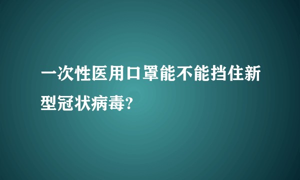 一次性医用口罩能不能挡住新型冠状病毒?