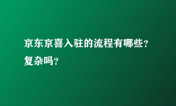 京东京喜入驻的流程有哪些？复杂吗？