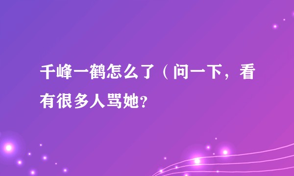 千峰一鹤怎么了（问一下，看有很多人骂她？
