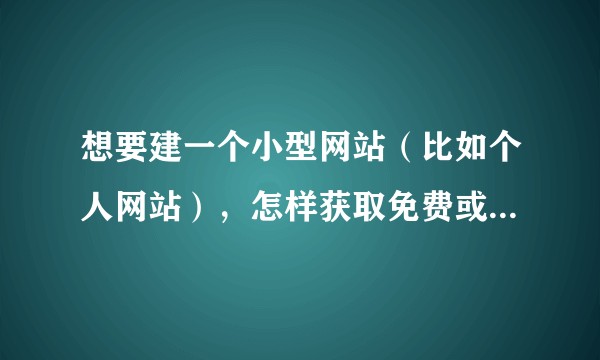 想要建一个小型网站（比如个人网站），怎样获取免费或便宜的域名和服务器？