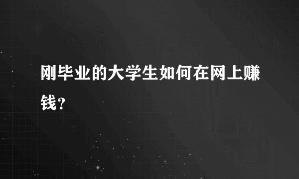 刚毕业的大学生如何在网上赚钱？