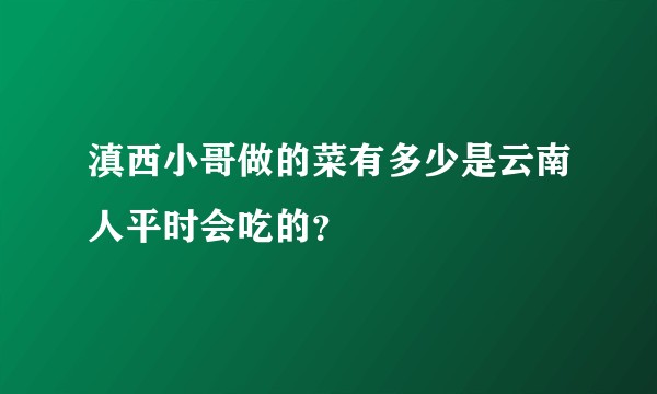滇西小哥做的菜有多少是云南人平时会吃的？