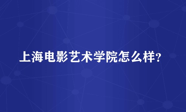上海电影艺术学院怎么样？