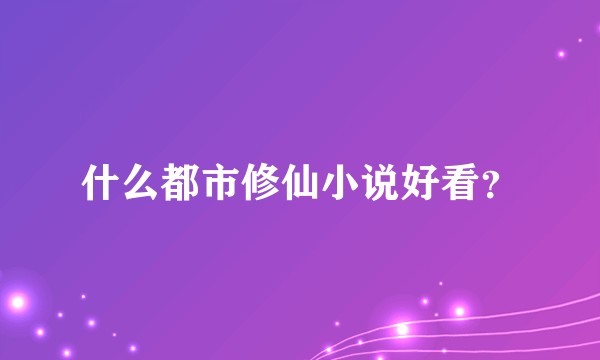 什么都市修仙小说好看？
