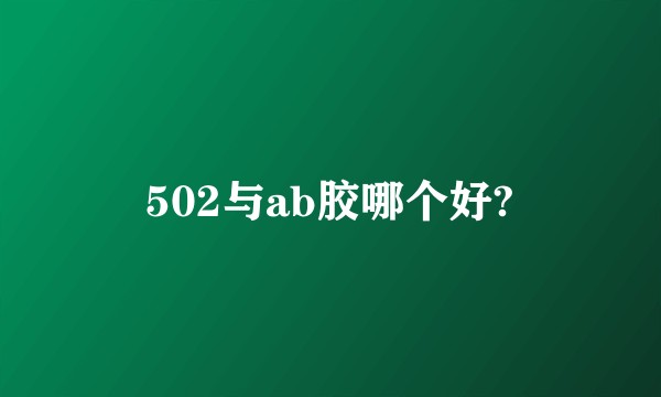 502与ab胶哪个好?