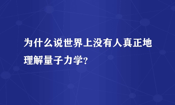 为什么说世界上没有人真正地理解量子力学?