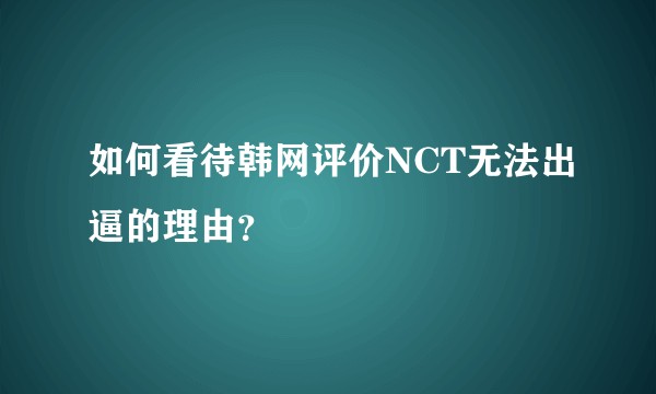 如何看待韩网评价NCT无法出逼的理由？