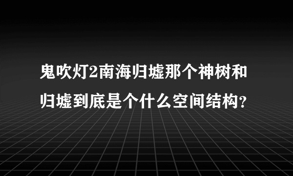 鬼吹灯2南海归墟那个神树和归墟到底是个什么空间结构？