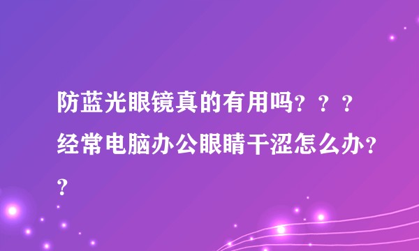 防蓝光眼镜真的有用吗???经常电脑办公眼睛干涩怎么办??