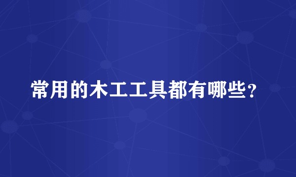 常用的木工工具都有哪些？