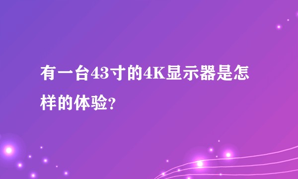 有一台43寸的4K显示器是怎样的体验?