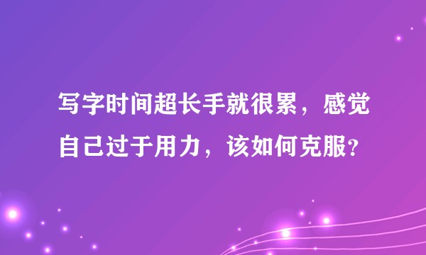写字时间超长手就很累，感觉自己过于用力，该如何克服？