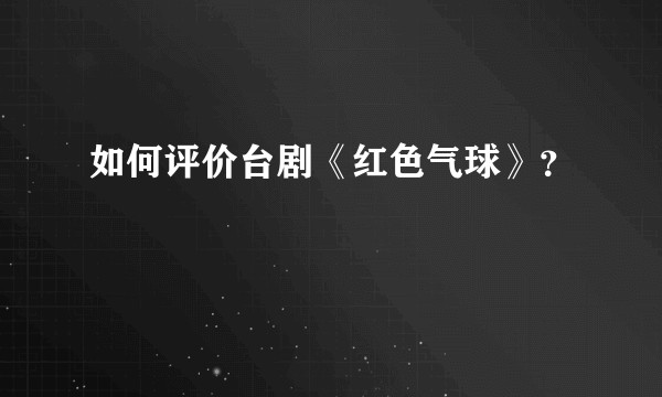 如何评价台剧《红色气球》?