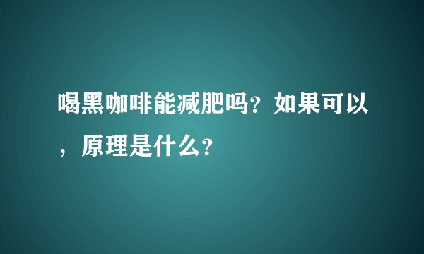 喝黑咖啡能减肥吗?如果可以,原理是什么?
