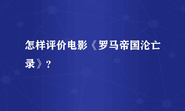 怎样评价电影《罗马帝国沦亡录》?