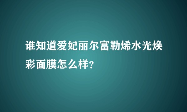 谁知道爱妃丽尔富勒烯水光焕彩面膜怎么样？