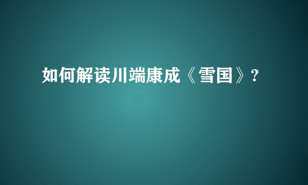 如何解读川端康成《雪国》?