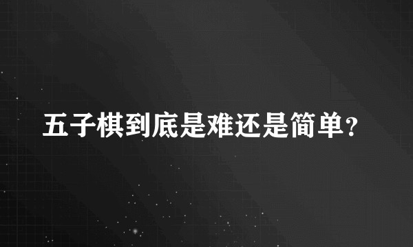 五子棋到底是难还是简单？