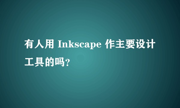 有人用 Inkscape 作主要设计工具的吗？