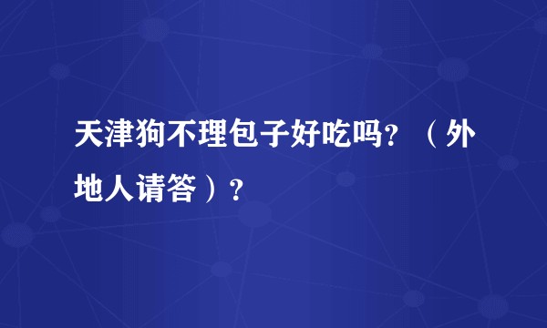 天津狗不理包子好吃吗？（外地人请答）？