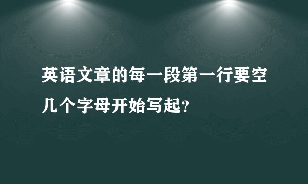 英语文章的每一段第一行要空几个字母开始写起？