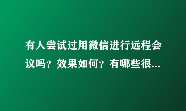 有人尝试过用微信进行远程会议吗?效果如何?有哪些很棒的远程会议工具?