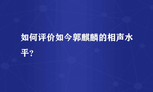如何评价如今郭麒麟的相声水平？