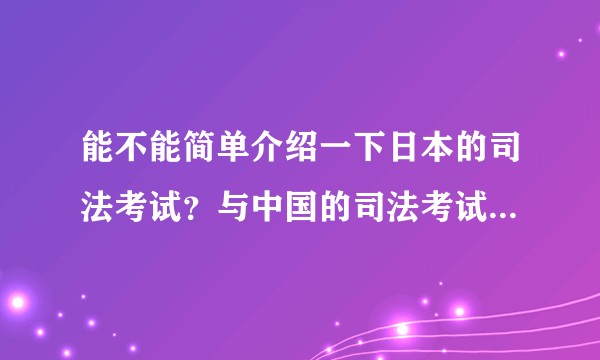 能不能简单介绍一下日本的司法考试？与中国的司法考试有什么具体的区别？