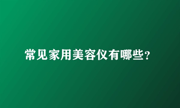 常见家用美容仪有哪些?