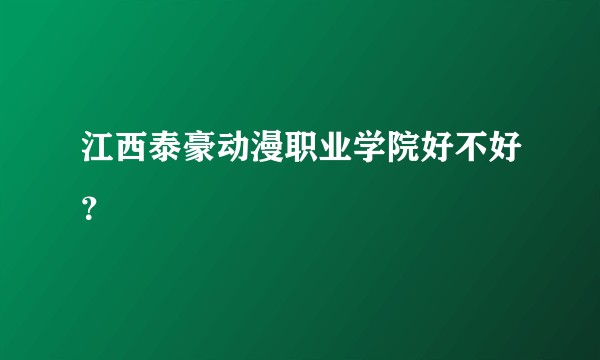 江西泰豪动漫职业学院好不好？