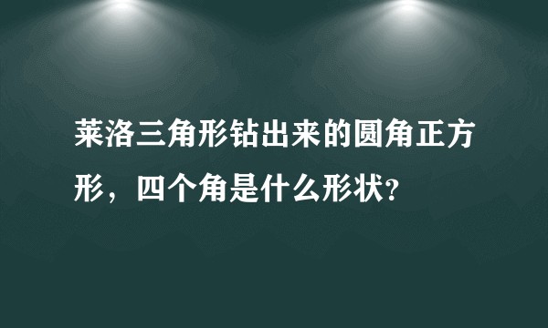 莱洛三角形钻出来的圆角正方形，四个角是什么形状？