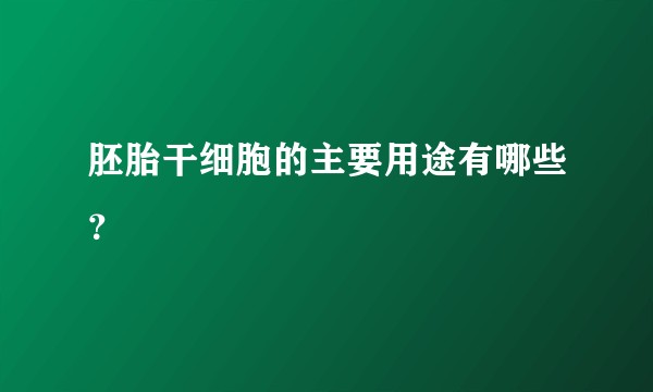 胚胎干细胞的主要用途有哪些？