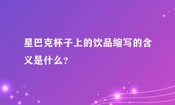 星巴克杯子上的饮品缩写的含义是什么?
