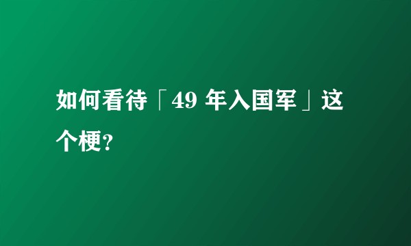 如何看待「49 年入国军」这个梗?