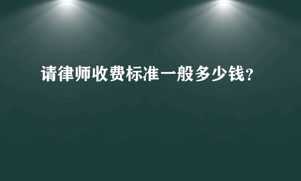 请律师收费标准一般多少钱？