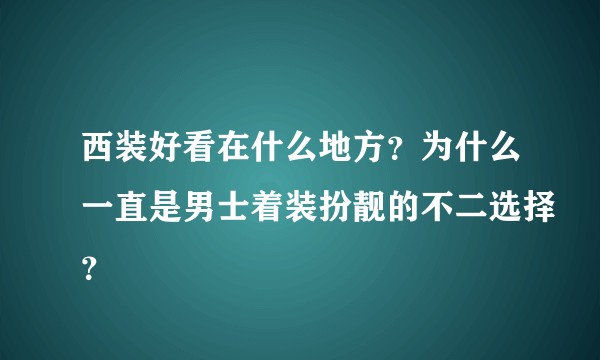 西装好看在什么地方?为什么一直是男士着装扮靓的不二选择?