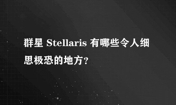 群星 Stellaris 有哪些令人细思极恐的地方？