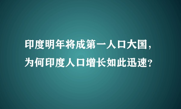 印度明年将成第一人口大国，为何印度人口增长如此迅速？