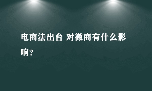电商法出台 对微商有什么影响？