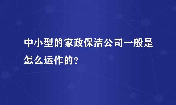 中小型的家政保洁公司一般是怎么运作的？