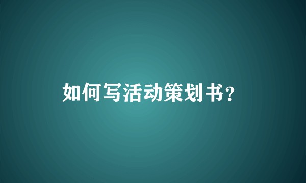 如何写活动策划书？