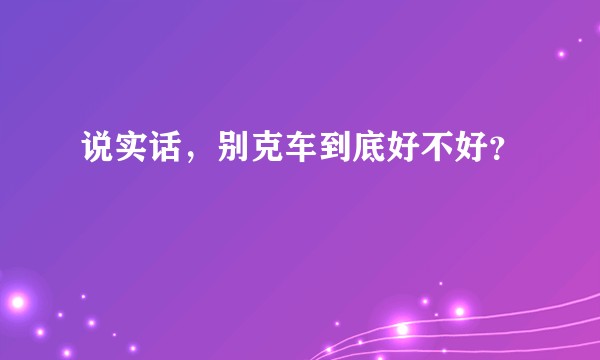 说实话，别克车到底好不好？