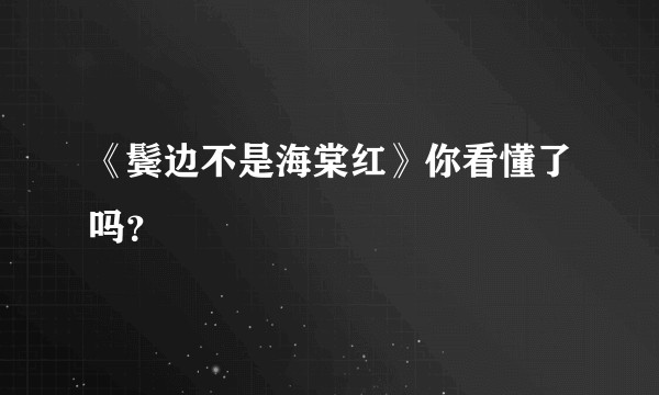 《鬓边不是海棠红》你看懂了吗？