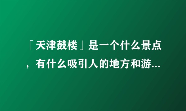 「天津鼓楼」是一个什么景点，有什么吸引人的地方和游览建议？