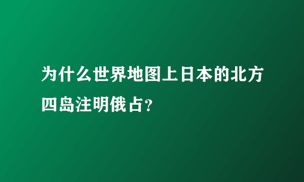 为什么世界地图上日本的北方四岛注明俄占？