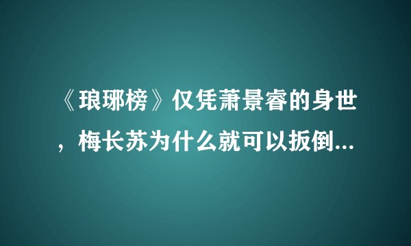 《琅琊榜》仅凭萧景睿的身世，梅长苏为什么就可以扳倒谢玉呢？