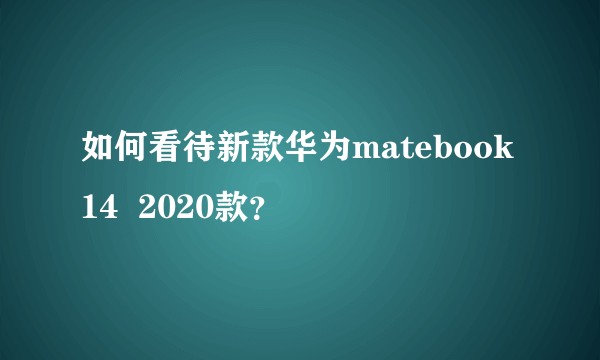 如何看待新款华为matebook14  2020款？