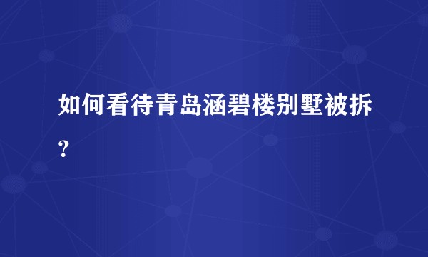 如何看待青岛涵碧楼别墅被拆？