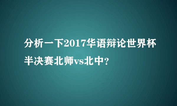 分析一下2017华语辩论世界杯半决赛北师vs北中？