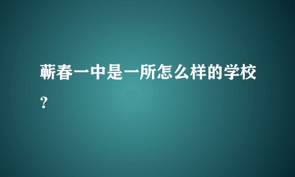 蕲春一中是一所怎么样的学校?